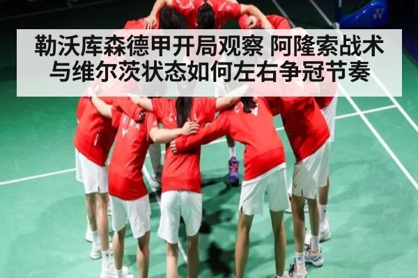 勒沃库森德甲开局观察 阿隆索战术与维尔茨状态如何左右争冠节奏